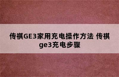 传祺GE3家用充电操作方法 传祺ge3充电步骤